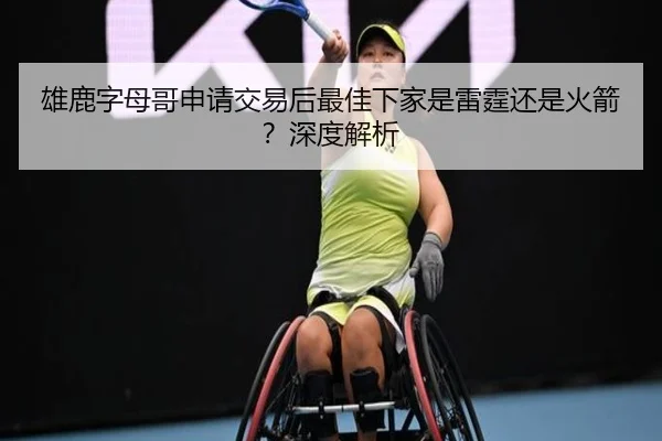 雄鹿字母哥申请交易后最佳下家是雷霆还是火箭？深度解析